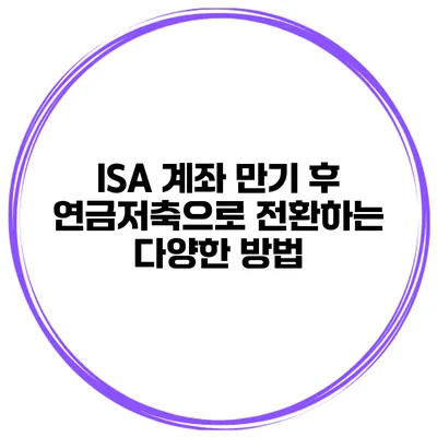 ISA 계좌 만기 후 연금저축으로 전환하는 다양한 방법