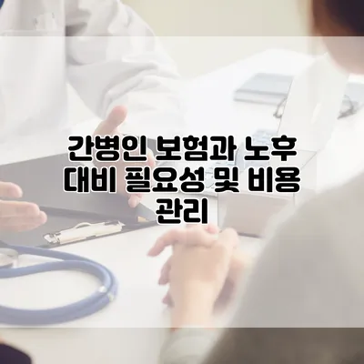 간병인 보험과 노후 대비 필요성 및 비용 관리