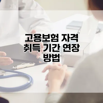 고용보험 자격 취득 기간 연장 방법