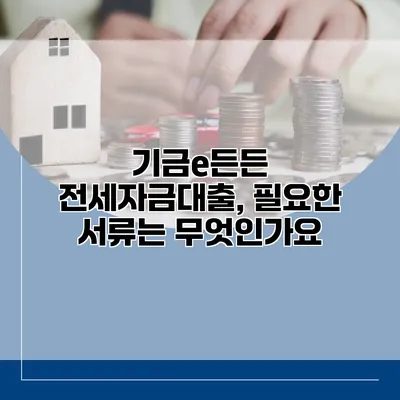 기금e든든 전세자금대출, 필요한 서류는 무엇인가요?