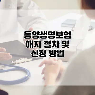 동양생명보험 해지 절차 및 신청 방법