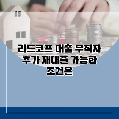 리드코프 대출 무직자 추가 재대출 가능한 조건은?
