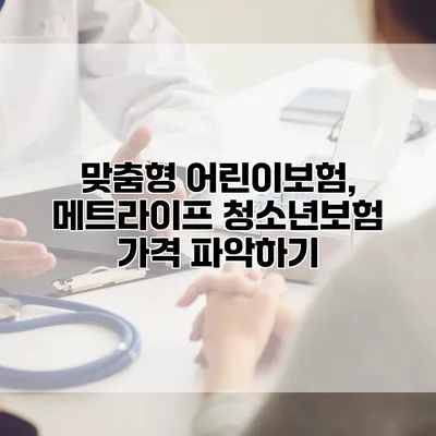 맞춤형 어린이보험, 메트라이프 청소년보험 가격 파악하기