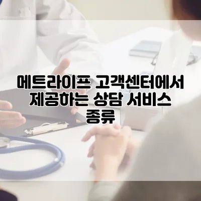 메트라이프 고객센터에서 제공하는 상담 서비스 종류