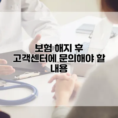 보험 해지 후 고객센터에 문의해야 할 내용