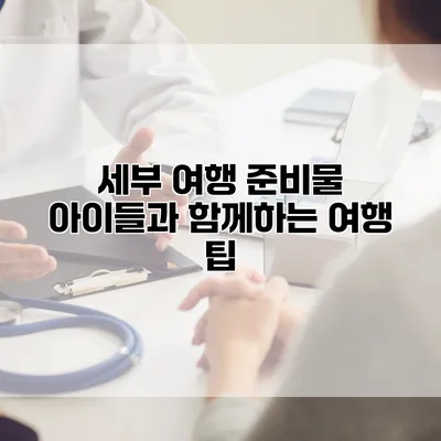 세부 여행 준비물 아이들과 함께하는 여행 팁