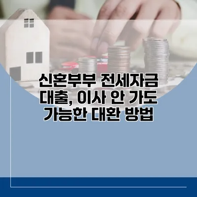 신혼부부 전세자금 대출, 이사 안 가도 가능한 대환 방법