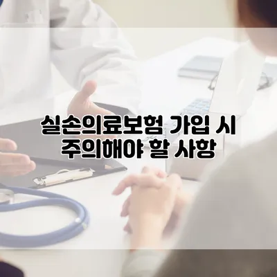 실손의료보험 가입 시 주의해야 할 사항