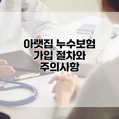 아랫집 누수보험 가입 절차와 주의사항