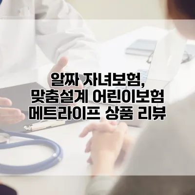 알짜 자녀보험, 맞춤설계 어린이보험 메트라이프 상품 리뷰