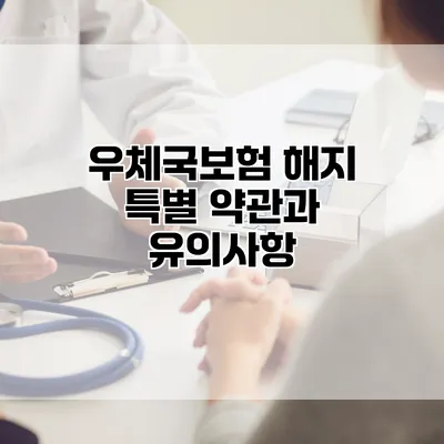 우체국보험 해지 특별 약관과 유의사항