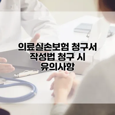 의료실손보험 청구서 작성법 청구 시 유의사항