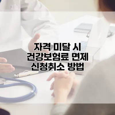 자격 미달 시 건강보험료 면제 신청취소 방법