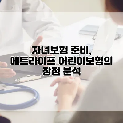 자녀보험 준비, 메트라이프 어린이보험의 장점 분석