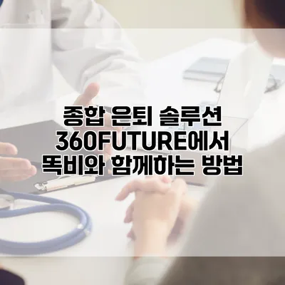 종합 은퇴 솔루션 360FUTURE에서 똑비와 함께하는 방법