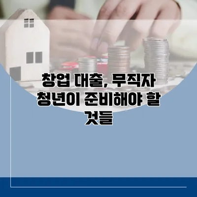 창업 대출, 무직자 청년이 준비해야 할 것들