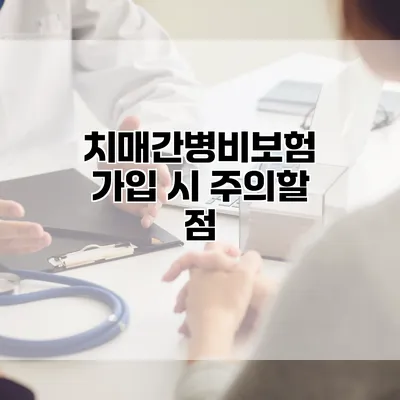 치매간병비보험 가입 시 주의할 점