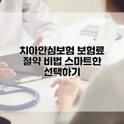 치아안심보험 보험료 절약 비법 스마트한 선택하기