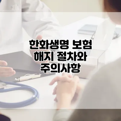 한화생명 보험 해지 절차와 주의사항