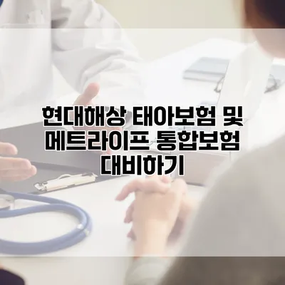 현대해상 태아보험 및 메트라이프 통합보험 대비하기