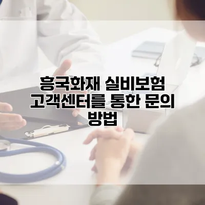 흥국화재 실비보험 고객센터를 통한 문의 방법