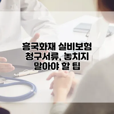 흥국화재 실비보험 청구서류, 놓치지 말아야 할 팁