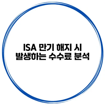 ISA 만기 해지 시 발생하는 수수료 분석