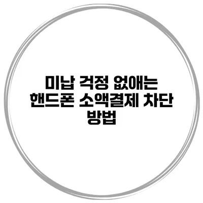 미납 걱정 없애는 핸드폰 소액결제 차단 방법