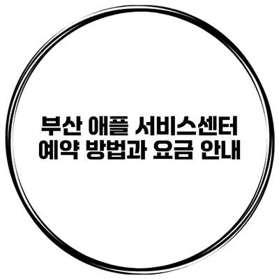 부산 애플 서비스센터 예약 방법과 요금 안내