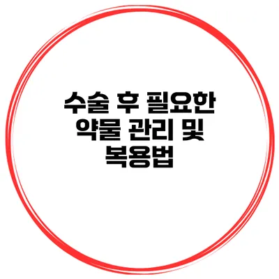 수술 후 필요한 약물 관리 및 복용법