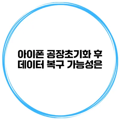 아이폰 공장초기화 후 데이터 복구 가능성은?