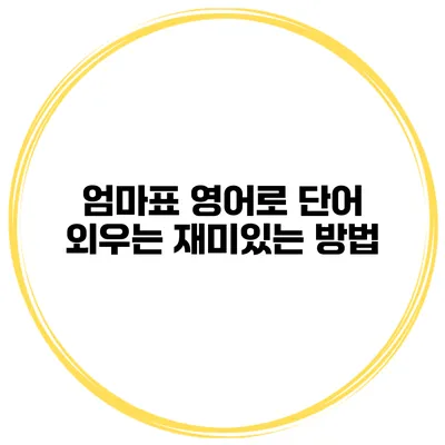 엄마표 영어로 단어 외우는 재미있는 방법