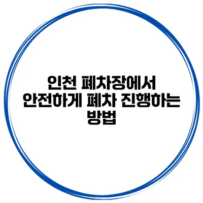 인천 폐차장에서 안전하게 폐차 진행하는 방법