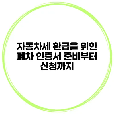 자동차세 환급을 위한 폐차 인증서 준비부터 신청까지