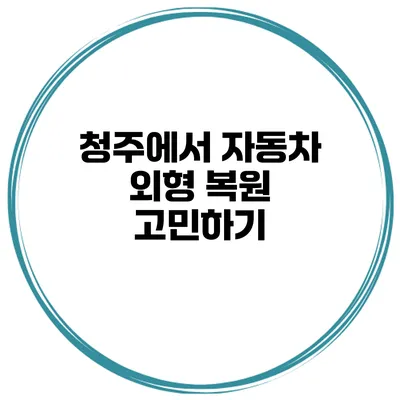 청주에서 자동차 외형 복원 고민하기