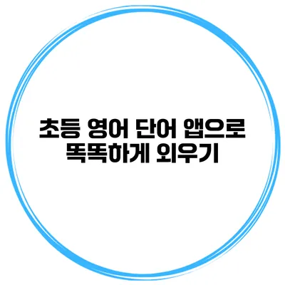 초등 영어 단어 앱으로 똑똑하게 외우기