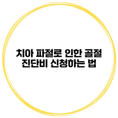 치아 파절로 인한 골절 진단비 신청하는 법