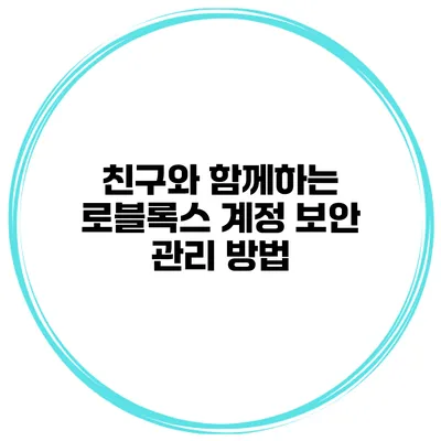 친구와 함께하는 로블록스 계정 보안 관리 방법
