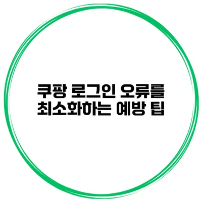 쿠팡 로그인 오류를 최소화하는 예방 팁