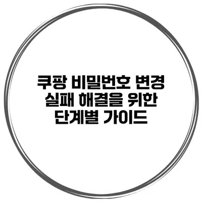 쿠팡 비밀번호 변경 실패 해결을 위한 단계별 가이드