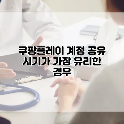 쿠팡플레이 계정 공유 시기가 가장 유리한 경우