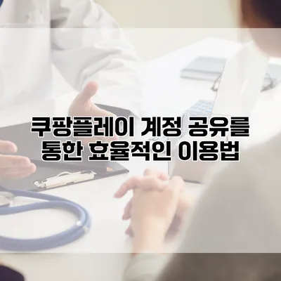 쿠팡플레이 계정 공유를 통한 효율적인 이용법