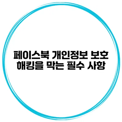 페이스북 개인정보 보호 해킹을 막는 필수 사항