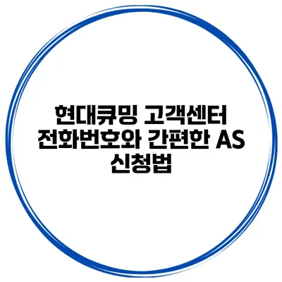 현대큐밍 고객센터 전화번호와 간편한 AS 신청법
