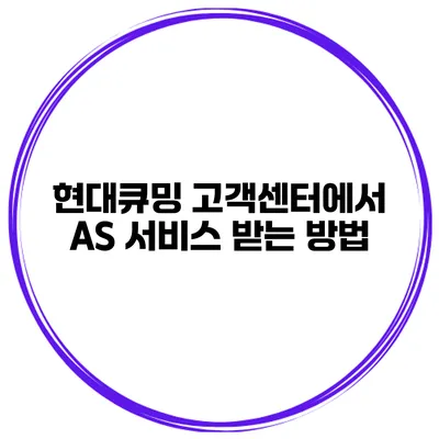 현대큐밍 고객센터에서 AS 서비스 받는 방법